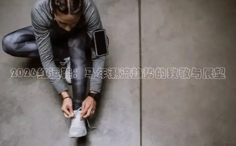 2026红运鞋：马年潮流趋势的致敬与展望